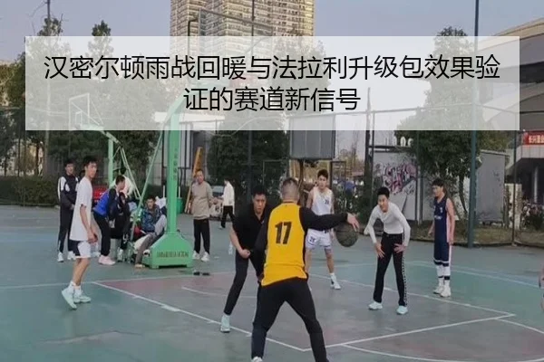 汉密尔顿雨战回暖与法拉利升级包效果验证的赛道新信号